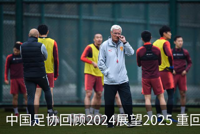 中国足协回顾2024展望2025 重回正轨重新出发