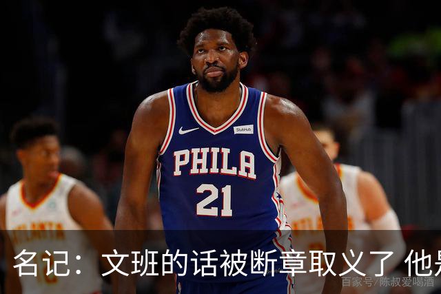 名记：文班的话被断章取义了 他是想说马刺队内相信自己能赢